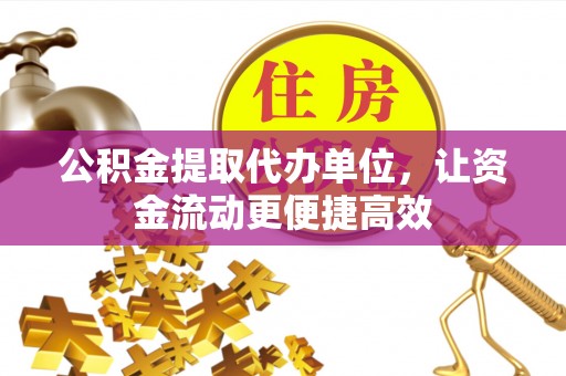 边坝公积金提取代办单位，让资金流动更便捷高效