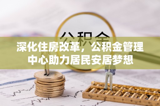 边坝深化住房改革，公积金管理中心助力居民安居梦想