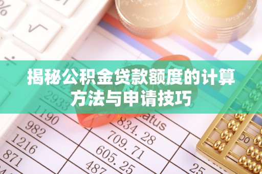边坝揭秘公积金贷款额度的计算方法与申请技巧