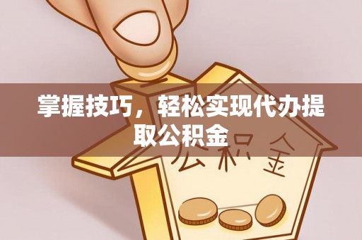 边坝掌握技巧，轻松实现代办提取公积金