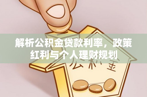 边坝解析公积金贷款利率，政策红利与个人理财规划