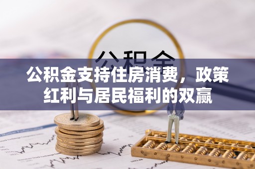 边坝公积金支持住房消费，政策红利与居民福利的双赢