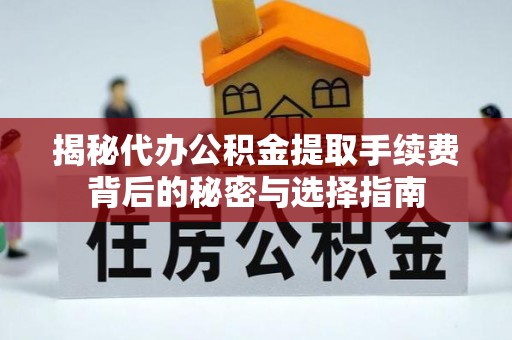 边坝揭秘代办公积金提取手续费背后的秘密与选择指南