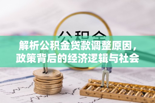 边坝解析公积金贷款调整原因，政策背后的经济逻辑与社会影响