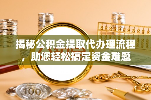 边坝揭秘公积金提取代办理流程，助您轻松搞定资金难题