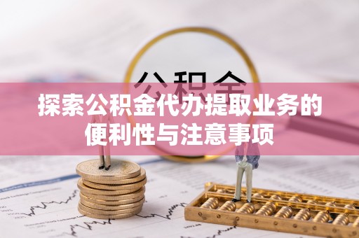 边坝探索公积金代办提取业务的便利性与注意事项