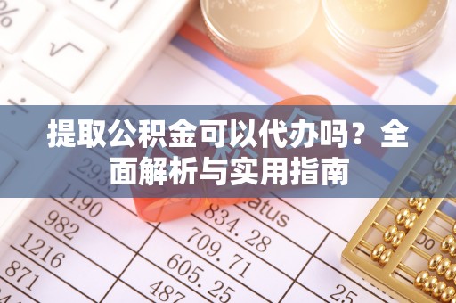 边坝提取公积金可以代办吗？全面解析与实用指南