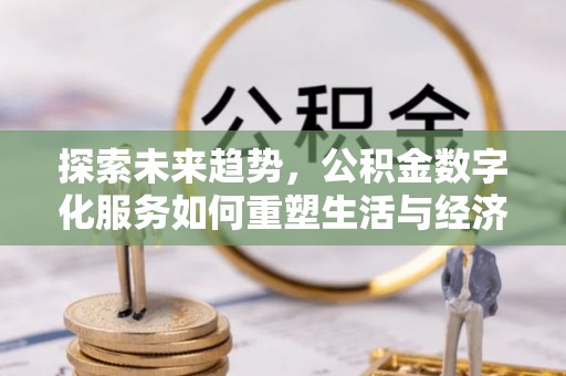 边坝探索未来趋势，公积金数字化服务如何重塑生活与经济