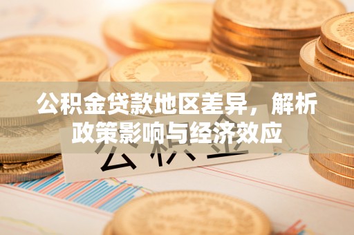 边坝公积金贷款地区差异，解析政策影响与经济效应