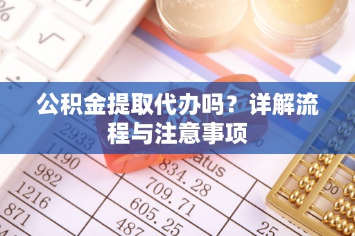 边坝公积金提取代办吗？详解流程与注意事项