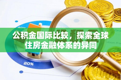 边坝公积金国际比较，探索全球住房金融体系的异同