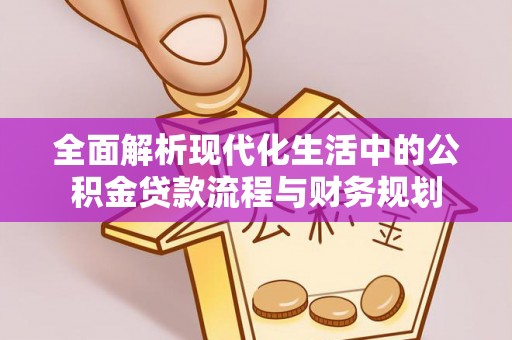 边坝全面解析现代化生活中的公积金贷款流程与财务规划