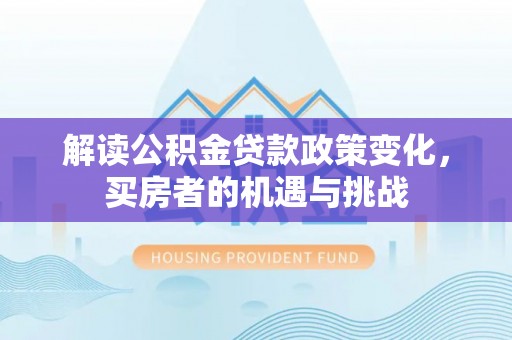 边坝解读公积金贷款政策变化，买房者的机遇与挑战