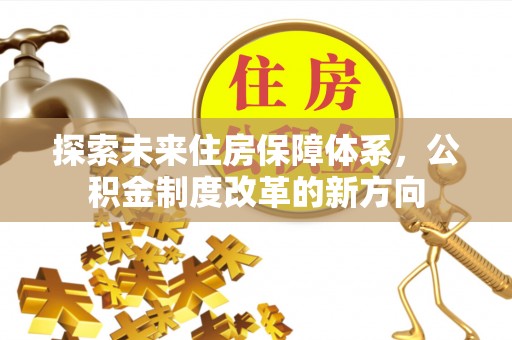 边坝探索未来住房保障体系，公积金制度改革的新方向