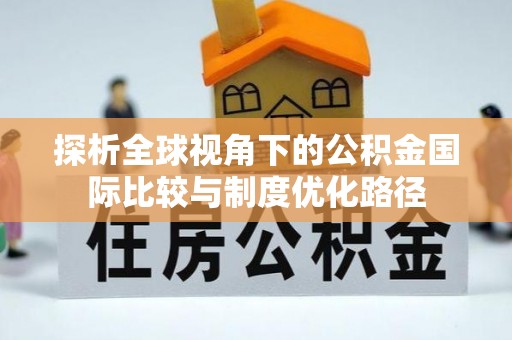 边坝探析全球视角下的公积金国际比较与制度优化路径