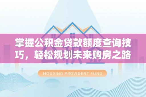 边坝掌握公积金贷款额度查询技巧，轻松规划未来购房之路
