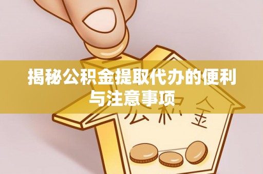边坝揭秘公积金提取代办的便利与注意事项