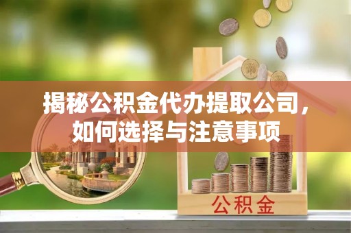 边坝揭秘公积金代办提取公司，如何选择与注意事项