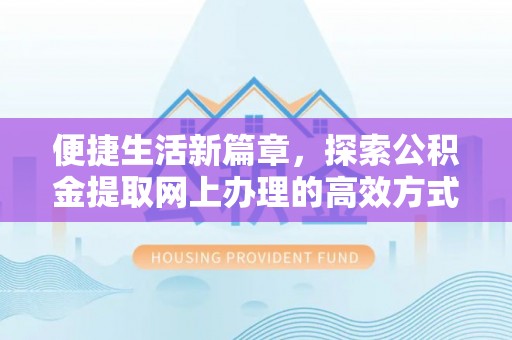 边坝便捷生活新篇章，探索公积金提取网上办理的高效方式