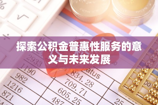 边坝探索公积金普惠性服务的意义与未来发展