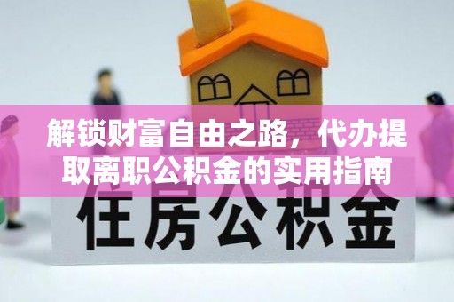 边坝解锁财富自由之路，代办提取离职公积金的实用指南
