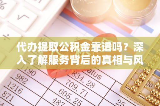 边坝代办提取公积金靠谱吗？深入了解服务背后的真相与风险