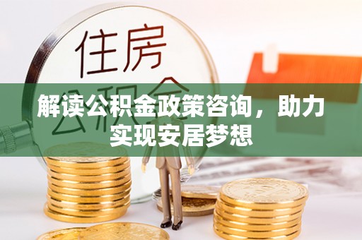 边坝解读公积金政策咨询，助力实现安居梦想