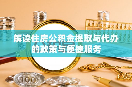 边坝解读住房公积金提取与代办的政策与便捷服务