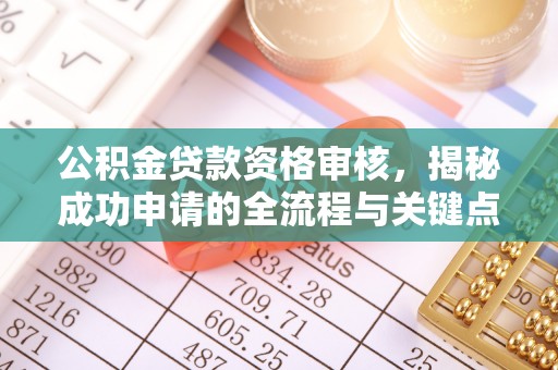 边坝公积金贷款资格审核，揭秘成功申请的全流程与关键点