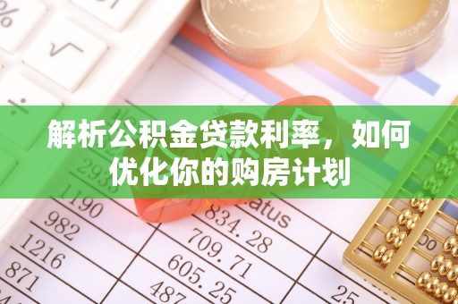 边坝解析公积金贷款利率，如何优化你的购房计划