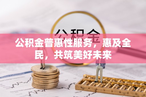 边坝公积金普惠性服务，惠及全民，共筑美好未来