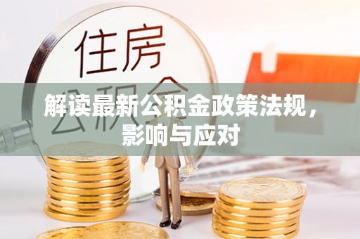 边坝解读最新公积金政策法规，影响与应对