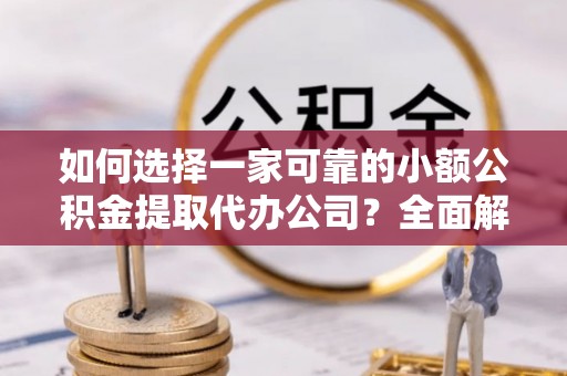 边坝如何选择一家可靠的小额公积金提取代办公司？全面解析与指南