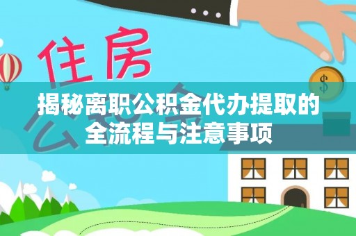 边坝揭秘离职公积金代办提取的全流程与注意事项