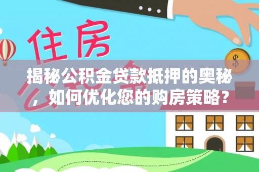 边坝揭秘公积金贷款抵押的奥秘，如何优化您的购房策略？