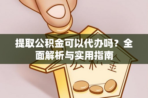 边坝提取公积金可以代办吗？全面解析与实用指南