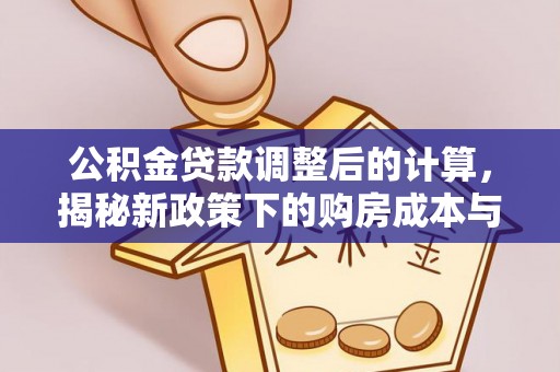 边坝公积金贷款调整后的计算，揭秘新政策下的购房成本与规划策略