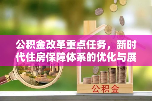 边坝公积金改革重点任务，新时代住房保障体系的优化与展望