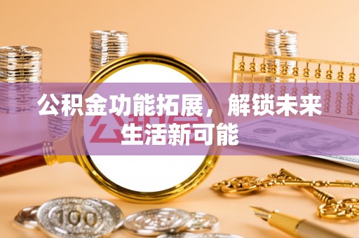 边坝公积金功能拓展，解锁未来生活新可能