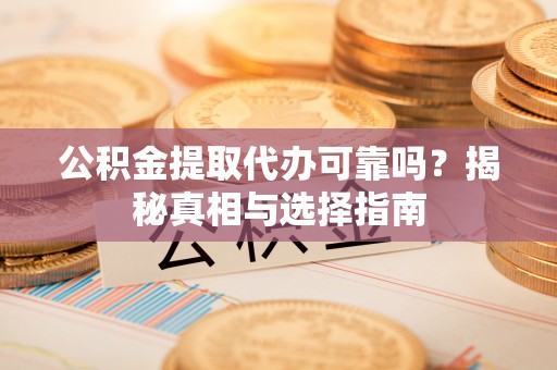 边坝公积金提取代办可靠吗？揭秘真相与选择指南