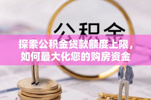 边坝探索公积金贷款额度上限，如何最大化您的购房资金