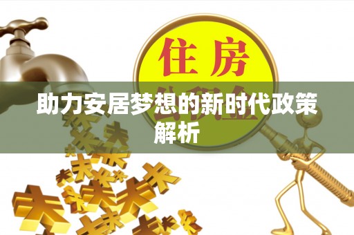 边坝助力安居梦想的新时代政策解析