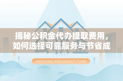边坝揭秘公积金代办提取费用，如何选择可靠服务与节省成本