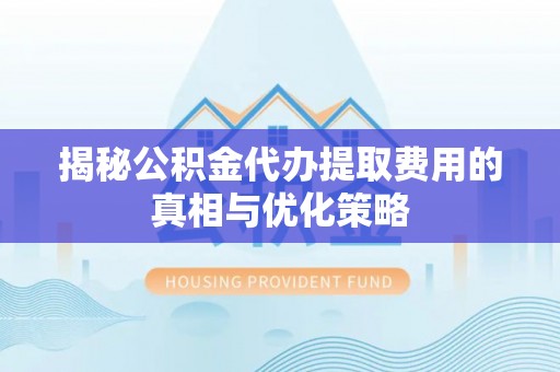 边坝揭秘公积金代办提取费用的真相与优化策略