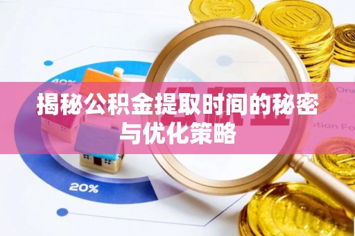 边坝揭秘公积金提取时间的秘密与优化策略