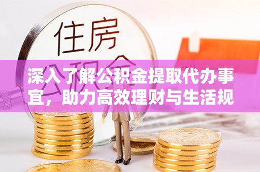 边坝深入了解公积金提取代办事宜，助力高效理财与生活规划