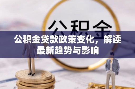 边坝公积金贷款政策变化，解读最新趋势与影响