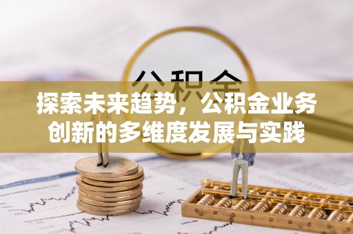 边坝探索未来趋势，公积金业务创新的多维度发展与实践