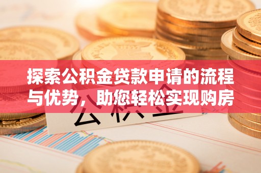 边坝探索公积金贷款申请的流程与优势，助您轻松实现购房梦想