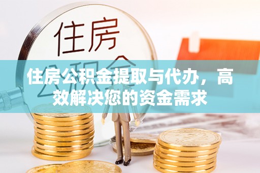 边坝住房公积金提取与代办，高效解决您的资金需求